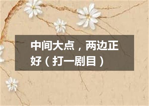 中间大点，两边正好（打一剧目）