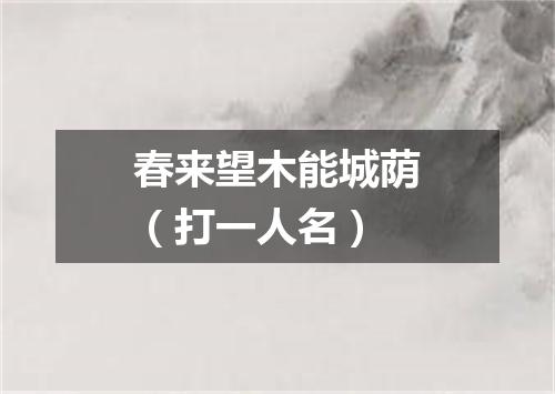 春来望木能城荫（打一人名）