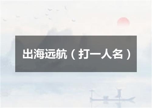 出海远航（打一人名）