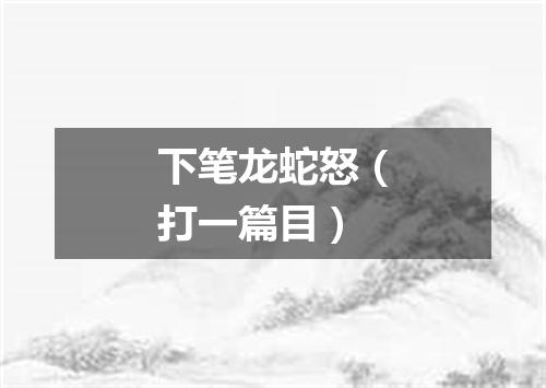 下笔龙蛇怒（打一篇目）