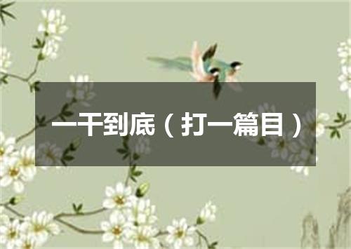 一干到底（打一篇目）