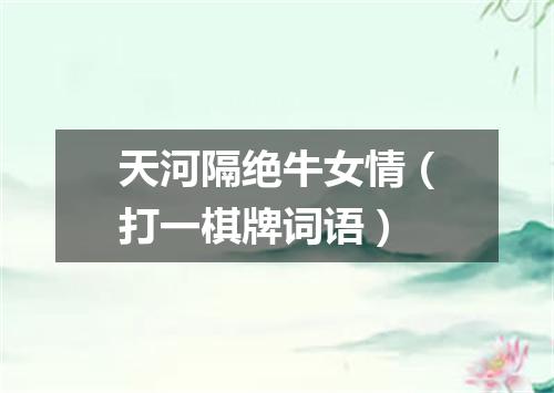 天河隔绝牛女情（打一棋牌词语）
