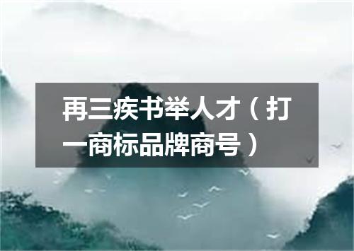 再三疾书举人才（打一商标品牌商号）