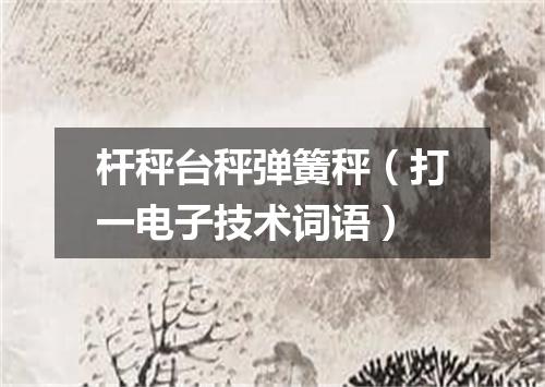 杆秤台秤弹簧秤（打一电子技术词语）