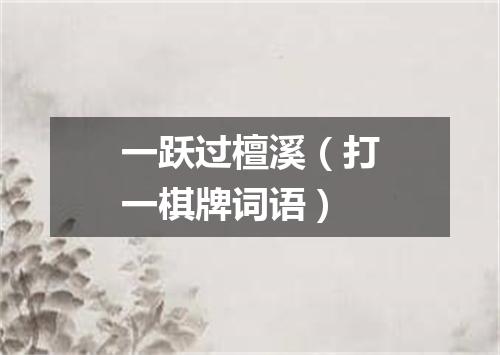 一跃过檀溪（打一棋牌词语）