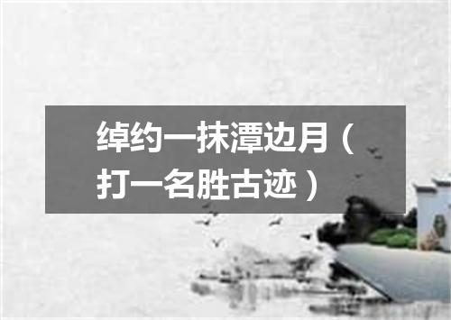 绰约一抹潭边月（打一名胜古迹）