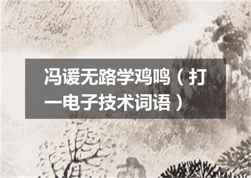 冯谖无路学鸡鸣（打一电子技术词语）