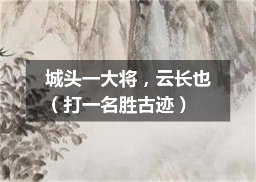 城头一大将，云长也（打一名胜古迹）