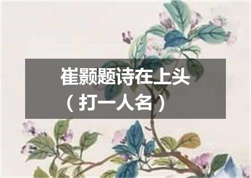 崔颢题诗在上头（打一人名）