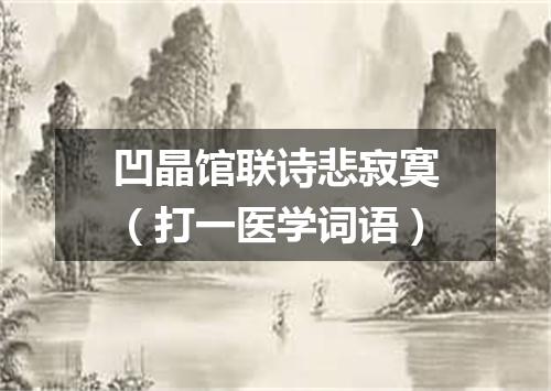 凹晶馆联诗悲寂寞（打一医学词语）