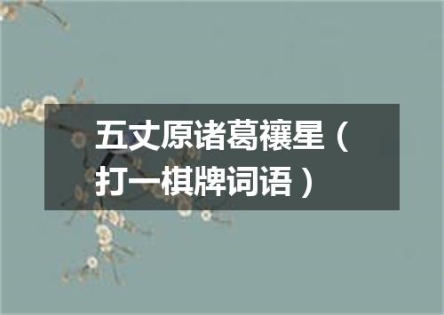 五丈原诸葛禳星（打一棋牌词语）