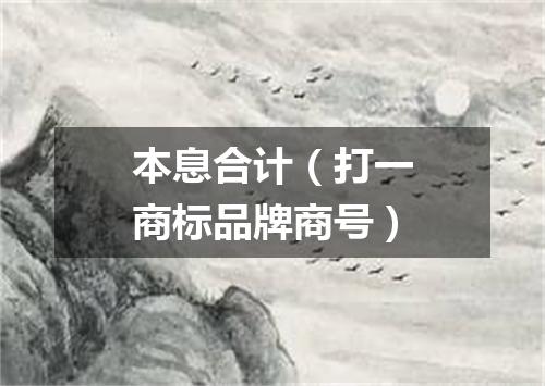 本息合计（打一商标品牌商号）