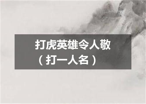 打虎英雄令人敬（打一人名）