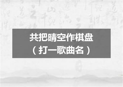 共把晴空作棋盘（打一歌曲名）