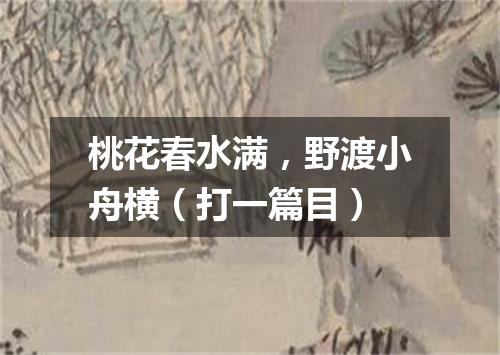 桃花春水满，野渡小舟横（打一篇目）