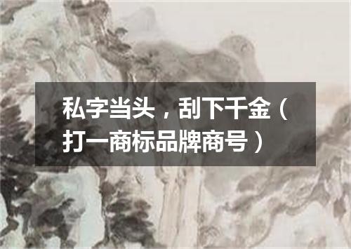私字当头，刮下千金（打一商标品牌商号）