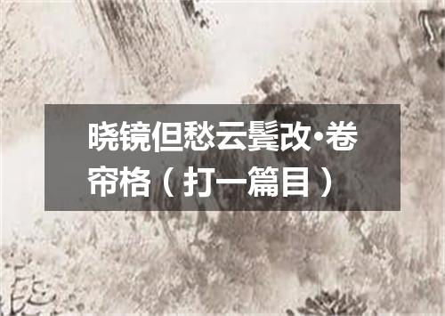 晓镜但愁云鬓改·卷帘格（打一篇目）