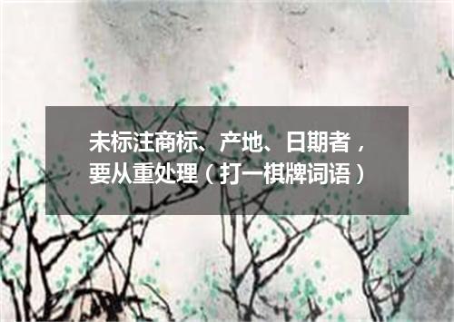 未标注商标、产地、日期者，要从重处理（打一棋牌词语）