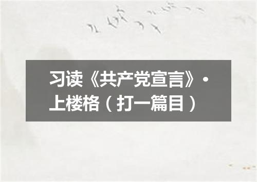 习读《共产党宣言》·上楼格（打一篇目）