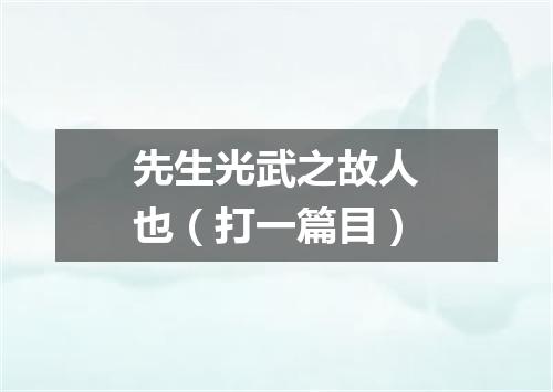 先生光武之故人也（打一篇目）