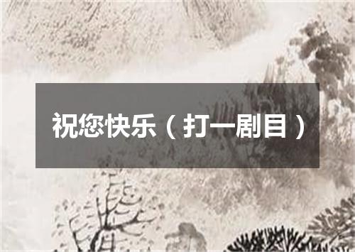 祝您快乐（打一剧目）