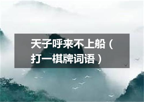 天子呼来不上船（打一棋牌词语）