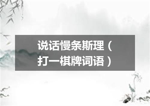 说话慢条斯理（打一棋牌词语）