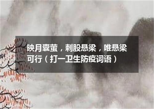 映月囊萤，刺股悬梁，唯悬梁可行（打一卫生防疫词语）