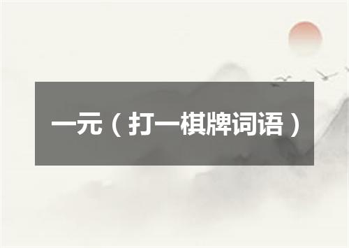 一元（打一棋牌词语）