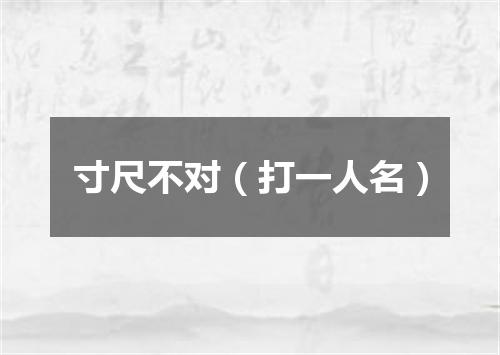 寸尺不对（打一人名）