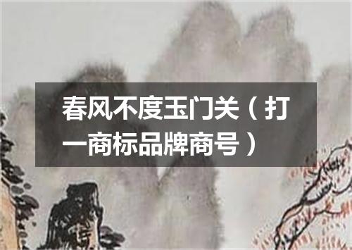 春风不度玉门关（打一商标品牌商号）
