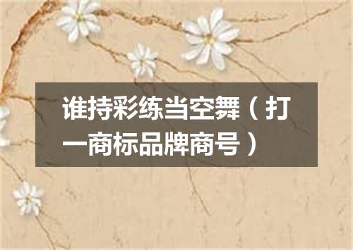谁持彩练当空舞（打一商标品牌商号）