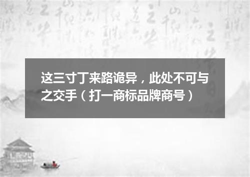 这三寸丁来路诡异，此处不可与之交手（打一商标品牌商号）