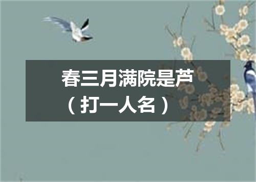 春三月满院是芦（打一人名）