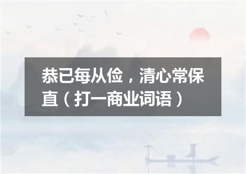 恭已每从俭，清心常保直（打一商业词语）