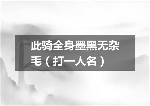 此骑全身墨黑无杂毛（打一人名）