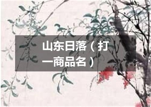 山东日落（打一商品名）