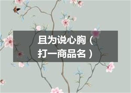 且为说心胸（打一商品名）