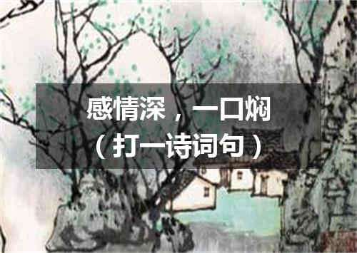 感情深，一口焖（打一诗词句）