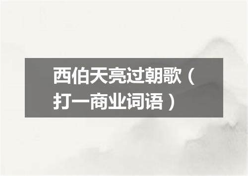 西伯天亮过朝歌（打一商业词语）