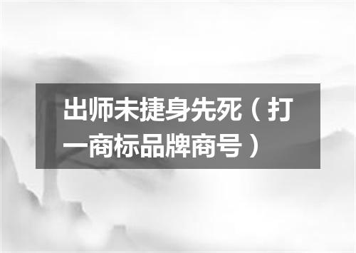 出师未捷身先死（打一商标品牌商号）