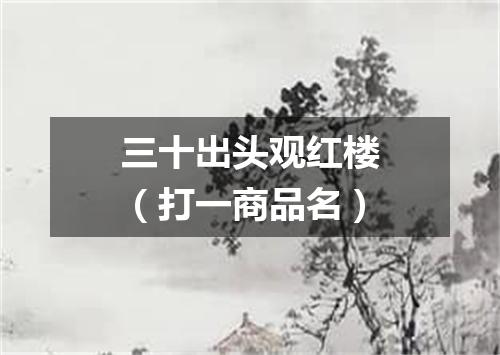 三十出头观红楼（打一商品名）
