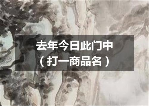 去年今日此门中（打一商品名）