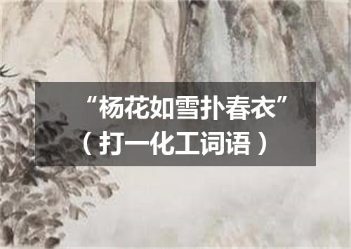 “杨花如雪扑春衣”（打一化工词语）