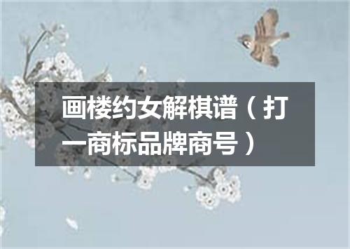 画楼约女解棋谱（打一商标品牌商号）