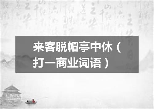 来客脱帽亭中休（打一商业词语）