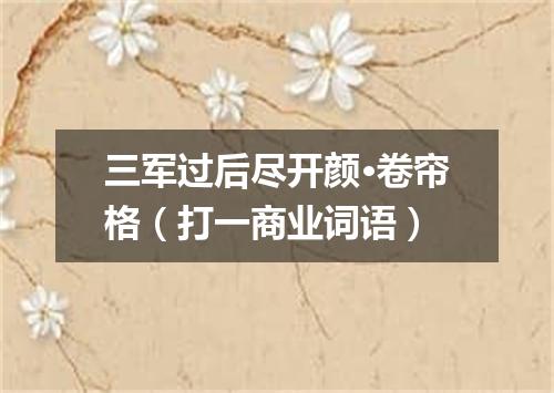 三军过后尽开颜·卷帘格（打一商业词语）