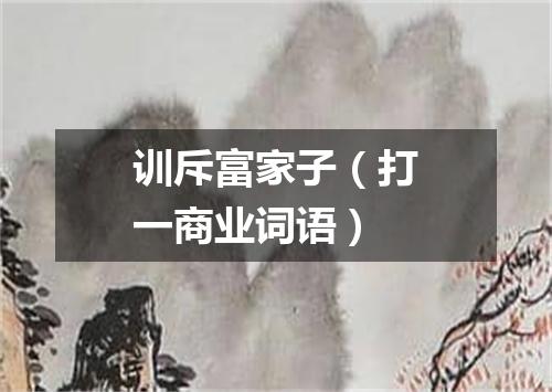 训斥富家子（打一商业词语）