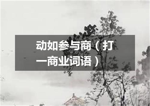 动如参与商（打一商业词语）
