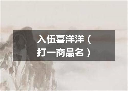 入伍喜洋洋（打一商品名）